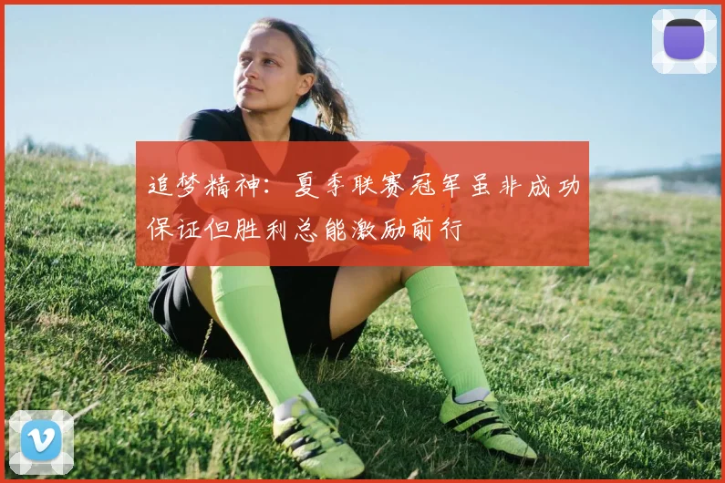 追梦精神：夏季联赛冠军虽非成功保证但胜利总能激励前行