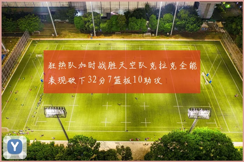 狂热队加时战胜天空队克拉克全能表现砍下32分7篮板10助攻