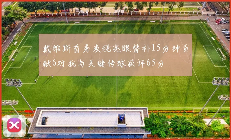 戴维斯首秀表现亮眼替补15分钟贡献6对抗与关键传球获评65分