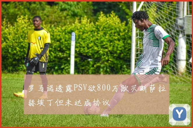 罗马诺透露PSV欲800万欧买断萨拉赫埃丁但未达成协议