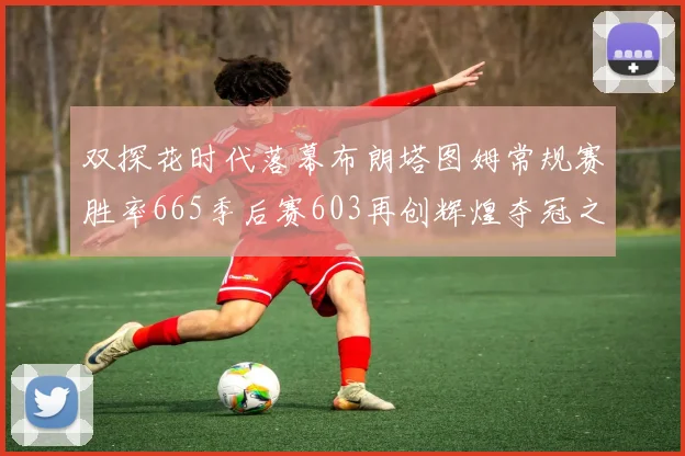 双探花时代落幕布朗塔图姆常规赛胜率665季后赛603再创辉煌夺冠之路