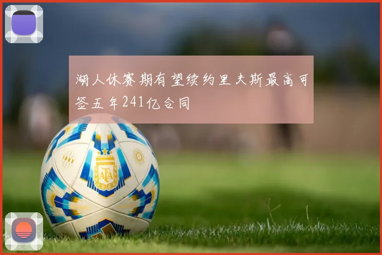 湖人休赛期有望续约里夫斯最高可签五年241亿合同