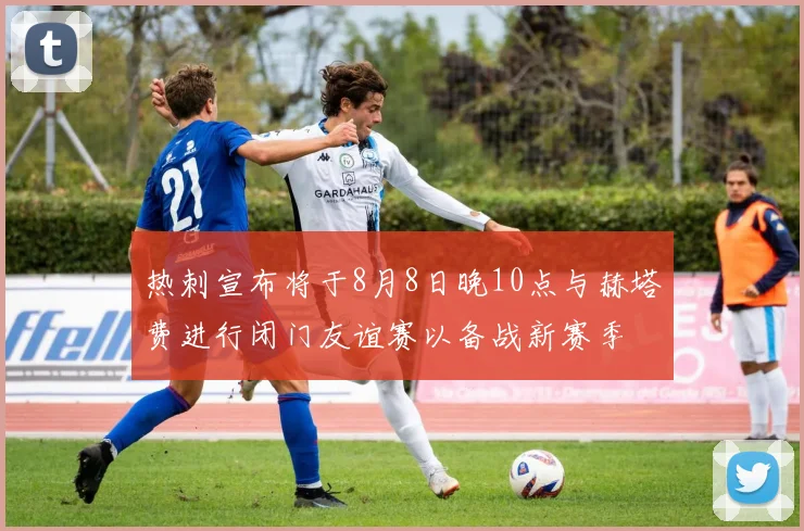 热刺宣布将于8月8日晚10点与赫塔费进行闭门友谊赛以备战新赛季