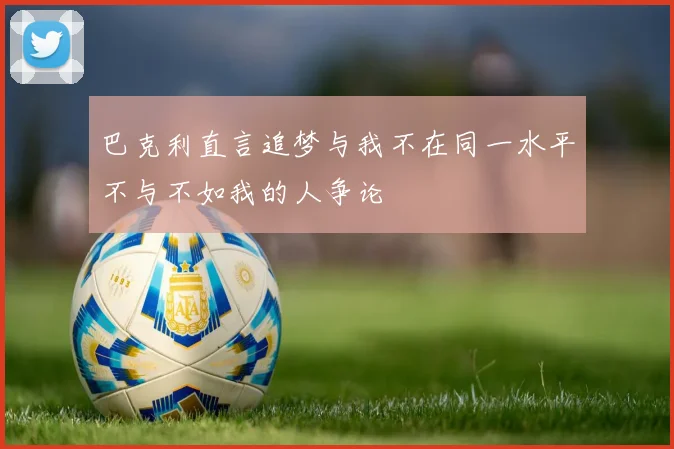 巴克利直言追梦与我不在同一水平不与不如我的人争论