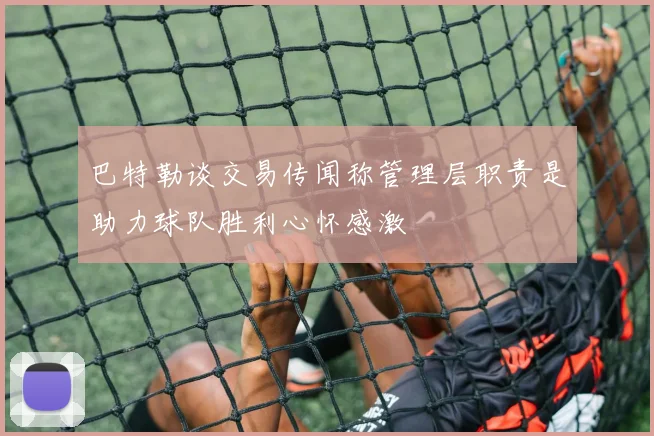 巴特勒谈交易传闻称管理层职责是助力球队胜利心怀感激