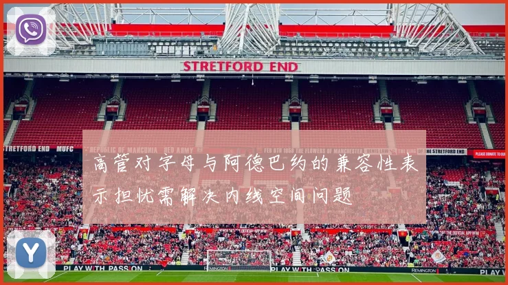 高管对字母与阿德巴约的兼容性表示担忧需解决内线空间问题