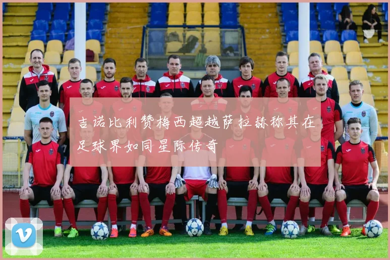 吉诺比利赞梅西超越萨拉赫称其在足球界如同星际传奇